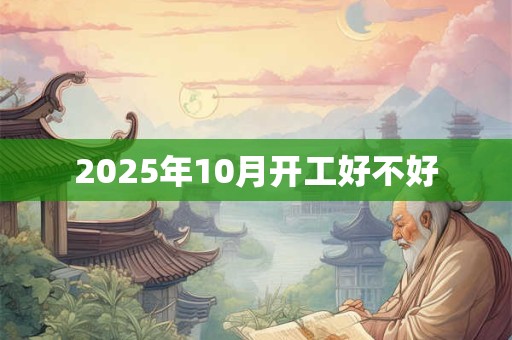 2025年10月开工好不好