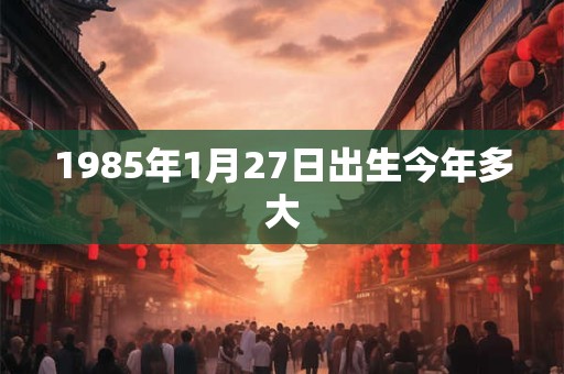 1985年1月27日出生今年多大