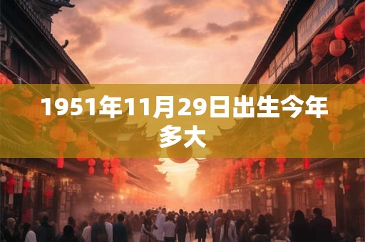 1951年11月29日出生今年多大