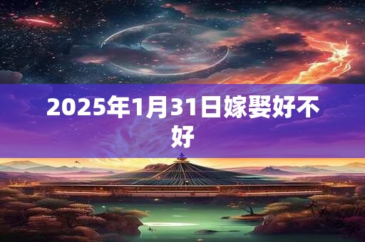 2025年1月31日嫁娶好不好