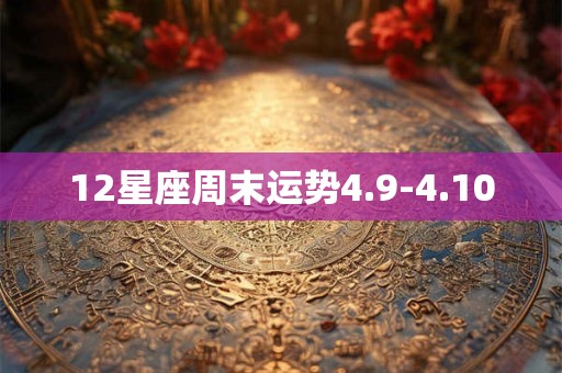 12星座周末运势4.9-4.10
