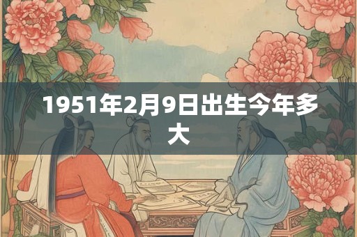 1951年2月9日出生今年多大