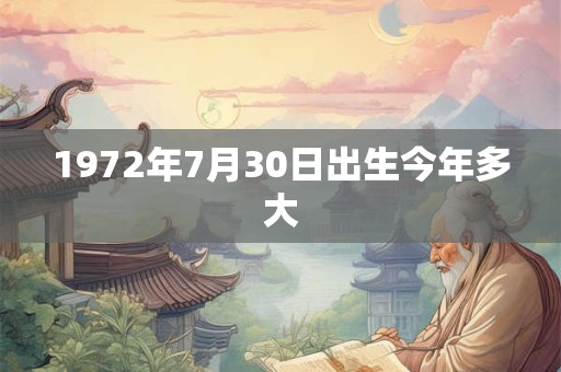 1972年7月30日出生今年多大