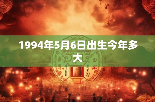 1994年5月6日出生今年多大