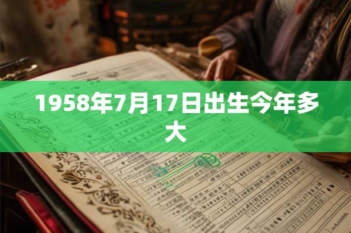 1958年7月17日出生今年多大