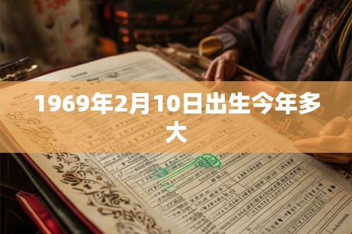 1969年2月10日出生今年多大