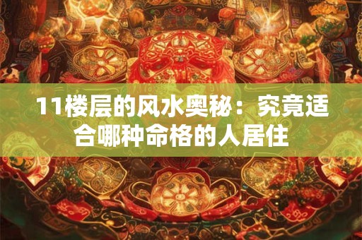 11楼层的风水奥秘：究竟适合哪种命格的人居住