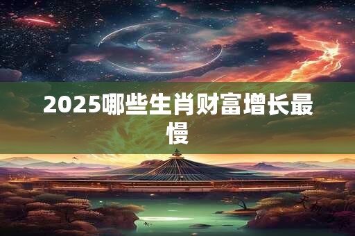2025哪些生肖财富增长最慢