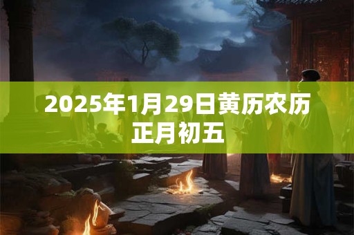 2025年1月29日黄历农历正月初五