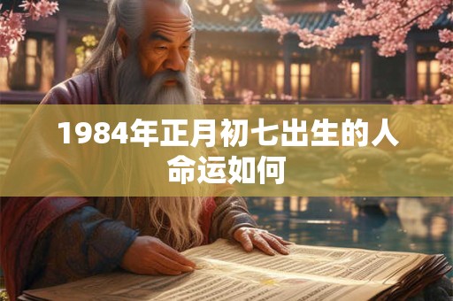 1984年正月初七出生的人命运如何