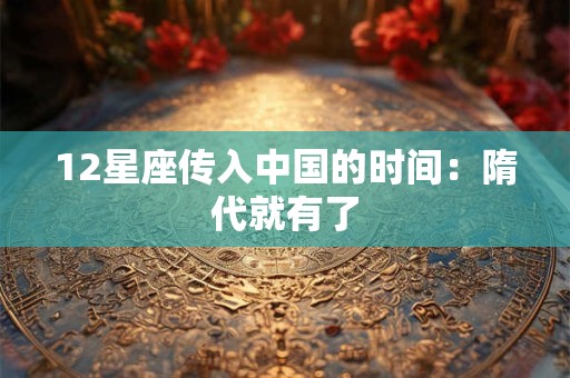 12星座传入中国的时间:隋代就有了 12星座传入中国的时间:隋代就有了
