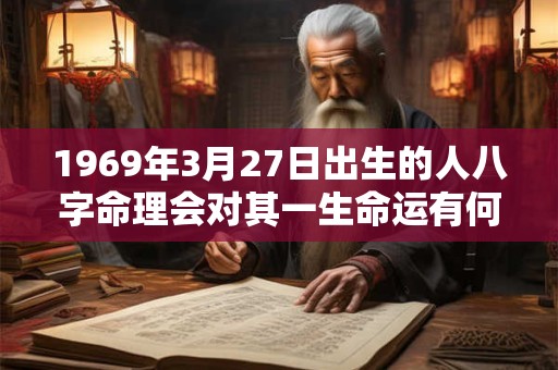 1969年3月27日出生的人八字命理会对其一生命运有何影响