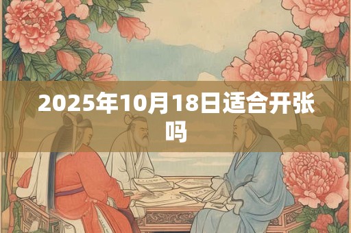 2025年10月18日适合开张吗