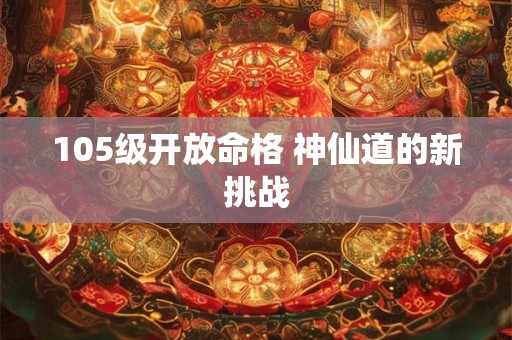 105级开放命格 神仙道的新挑战