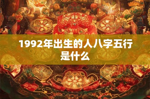 1992年出生的人八字五行是什么