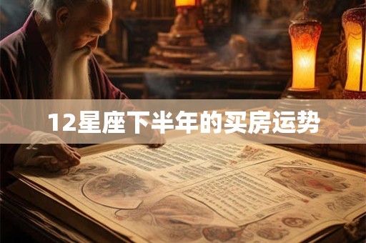 12星座下半年的买房运势