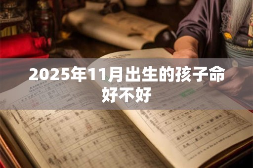 2025年11月出生的孩子命好不好