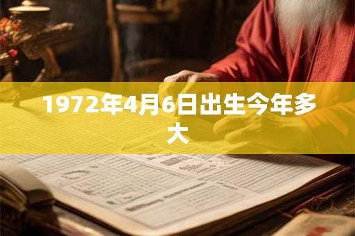 1972年4月6日出生今年多大