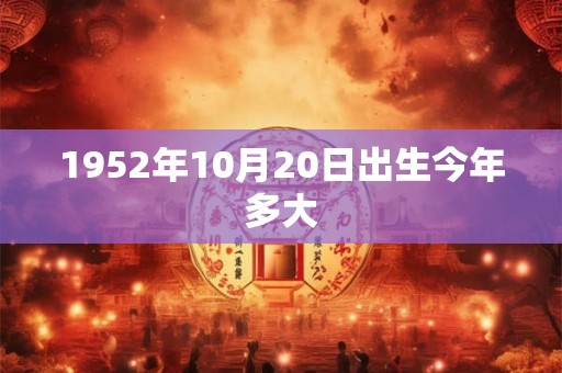 1952年10月20日出生今年多大