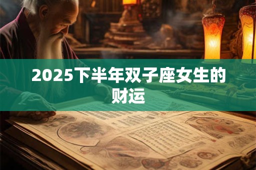 2025下半年双子座女生的财运