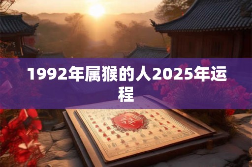 1992年属猴的人2025年运程
