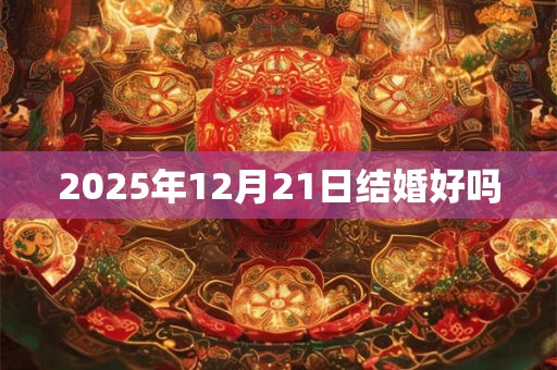 2025年12月21日结婚好吗