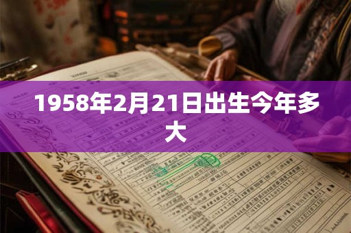 1958年2月21日出生今年多大