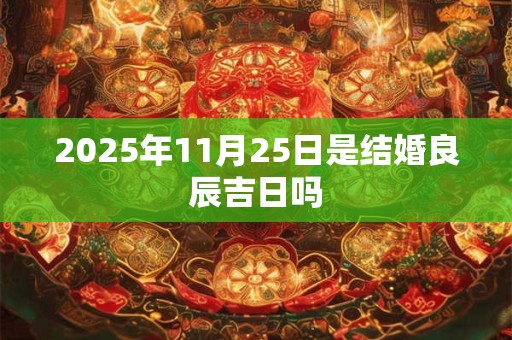 2025年11月25日是结婚良辰吉日吗
