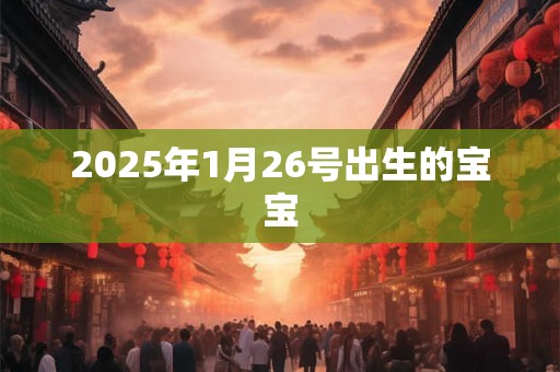 2025年1月26号出生的宝宝