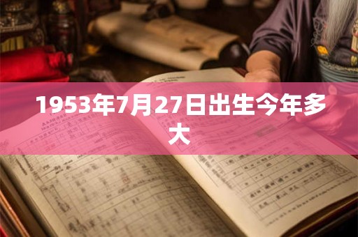1953年7月27日出生今年多大 1953年7月27日出生今年多大