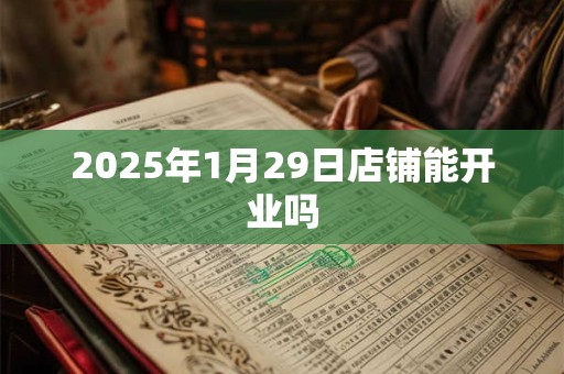 2025年1月29日店铺能开业吗