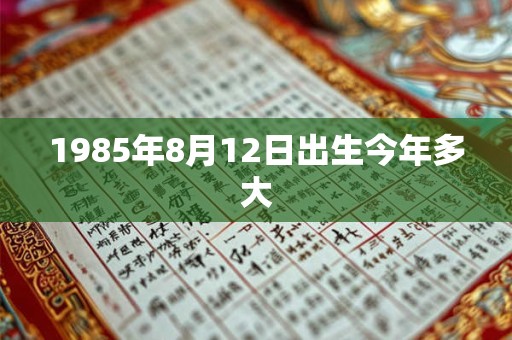 1985年8月12日出生今年多大
