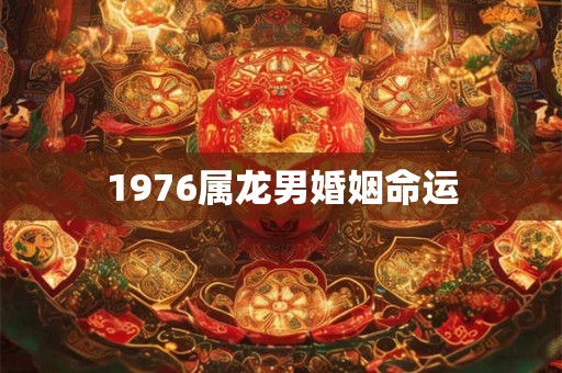 1976属龙男婚姻命运