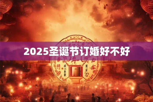 2025圣诞节订婚好不好