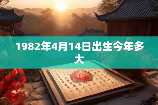1982年4月14日出生今年多大