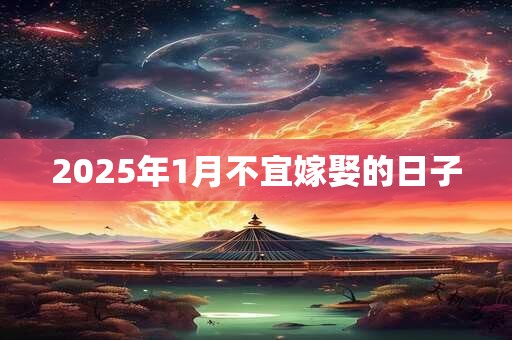 2025年1月不宜嫁娶的日子