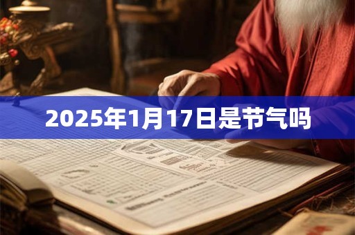2025年1月17日是节气吗