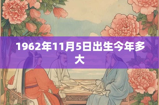 1962年11月5日出生今年多大