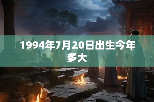 1994年7月20日出生今年多大