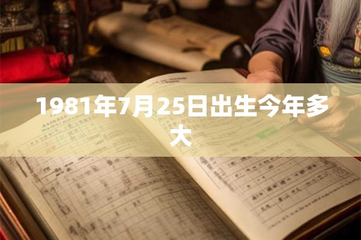 1981年7月25日出生今年多大