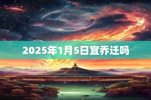 2025年1月5日宜乔迁吗