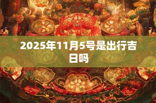 2025年11月5号是出行吉日吗