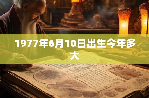 1977年6月10日出生今年多大 1977年6月10日出生今年多大