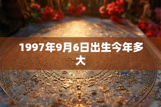 1997年9月6日出生今年多大