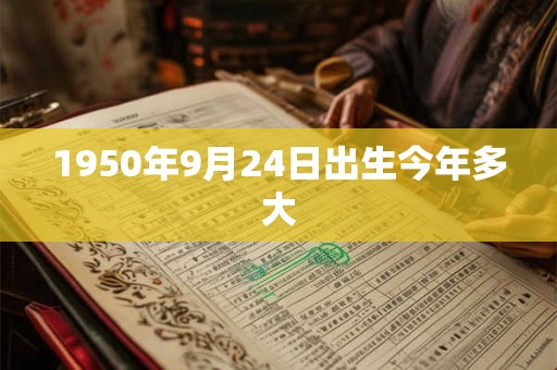 1950年9月24日出生今年多大