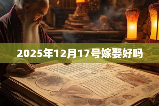 2025年12月17号嫁娶好吗