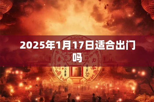 2025年1月17日适合出门吗