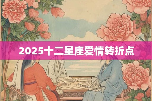 2025十二星座爱情转折点