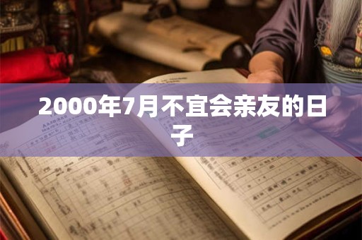2000年7月不宜会亲友的日子