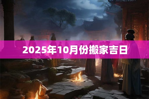 2025年10月份搬家吉日